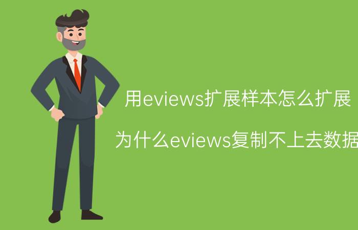 用eviews扩展样本怎么扩展 为什么eviews复制不上去数据？